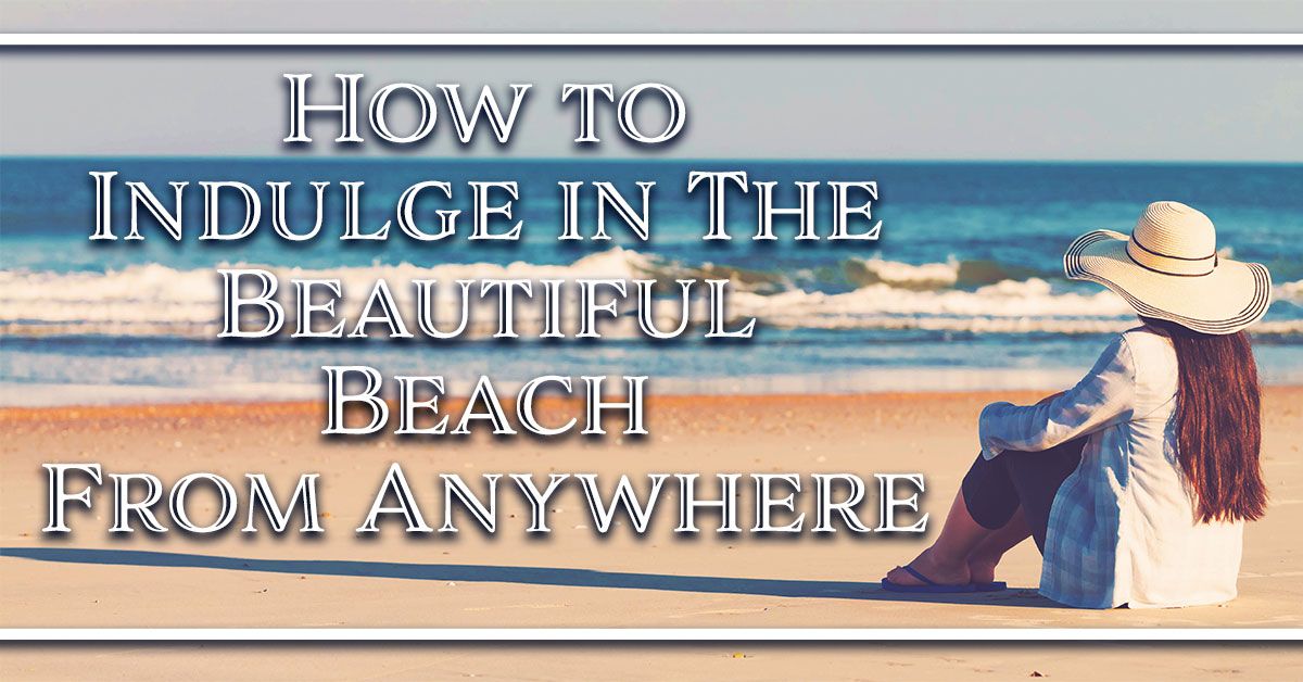 How to Indulge in The Beautiful Beach From Anywhere